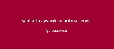 şanlıurfa ayvacık su arıtma servisi şanlıurfa ayvacık su arıtma servisi